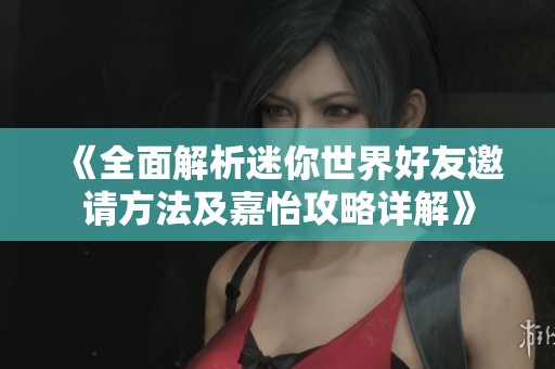 《全面解析迷你世界好友邀请方法及嘉怡攻略详解》