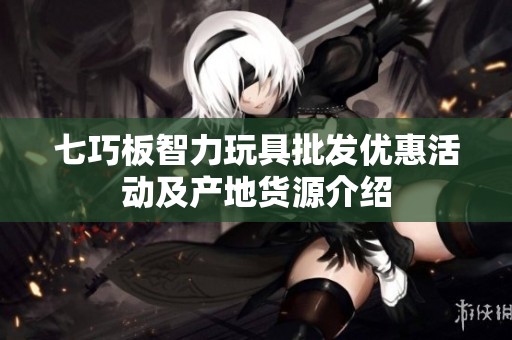 七巧板智力玩具批发优惠活动及产地货源介绍