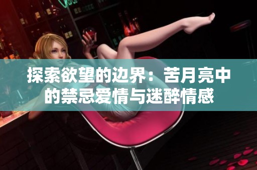 探索欲望的边界：苦月亮中的禁忌爱情与迷醉情感