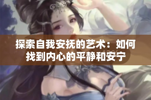 探索自我安抚的艺术：如何找到内心的平静和安宁