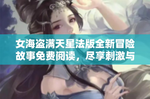 女海盗满天星法版全新冒险故事免费阅读，尽享刺激与梦想
