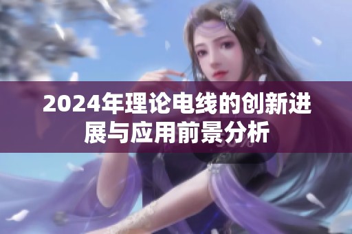2024年理论电线的创新进展与应用前景分析