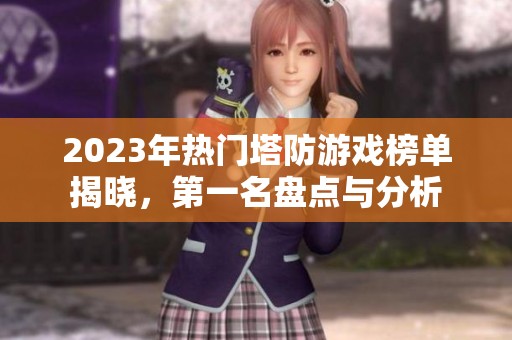 2023年热门塔防游戏榜单揭晓，第一名盘点与分析