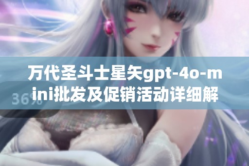 万代圣斗士星矢gpt-4o-mini批发及促销活动详细解析