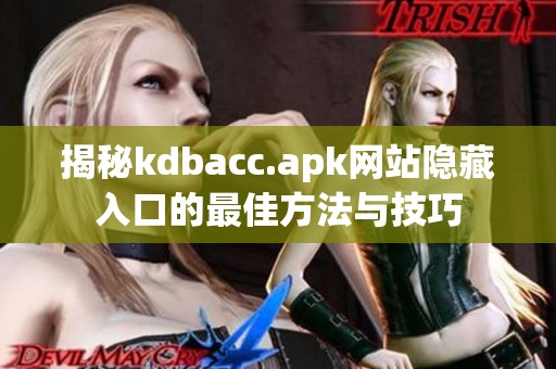 揭秘kdbacc.apk网站隐藏入口的最佳方法与技巧
