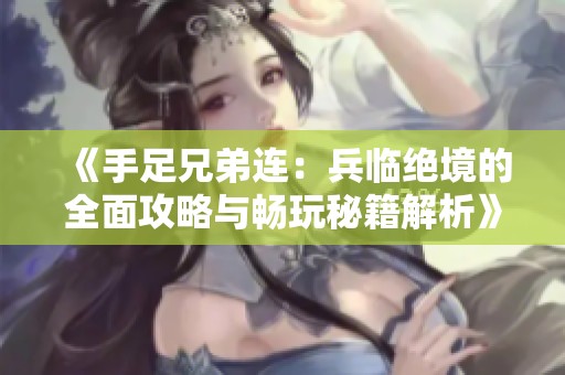 《手足兄弟连：兵临绝境的全面攻略与畅玩秘籍解析》