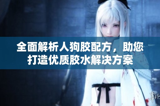 全面解析人狗胶配方，助您打造优质胶水解决方案