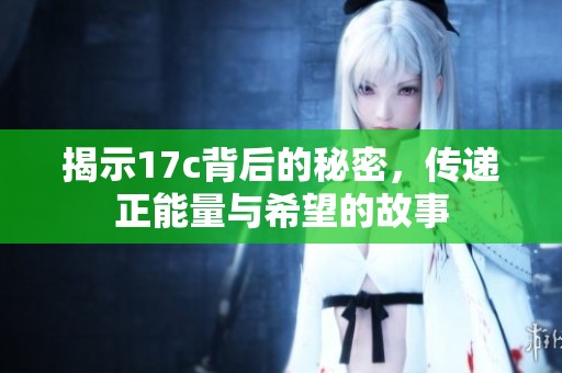 揭示17c背后的秘密，传递正能量与希望的故事
