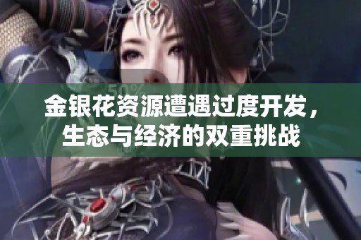 金银花资源遭遇过度开发，生态与经济的双重挑战
