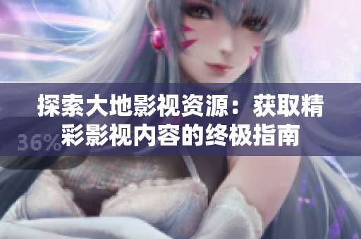 探索大地影视资源：获取精彩影视内容的终极指南