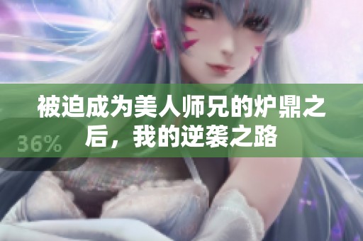 被迫成为美人师兄的炉鼎之后，我的逆袭之路