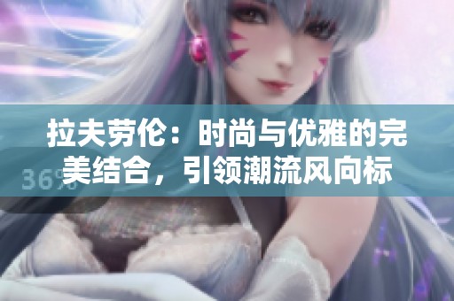 拉夫劳伦：时尚与优雅的完美结合，引领潮流风向标