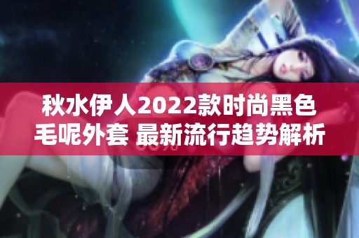 秋水伊人2022款时尚黑色毛呢外套 最新流行趋势解析