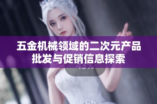 五金机械领域的二次元产品批发与促销信息探索