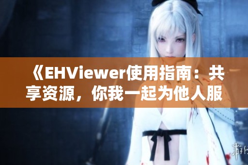 《EHViewer使用指南：共享资源，你我一起为他人服务》