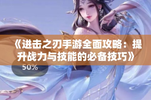 《进击之刃手游全面攻略：提升战力与技能的必备技巧》