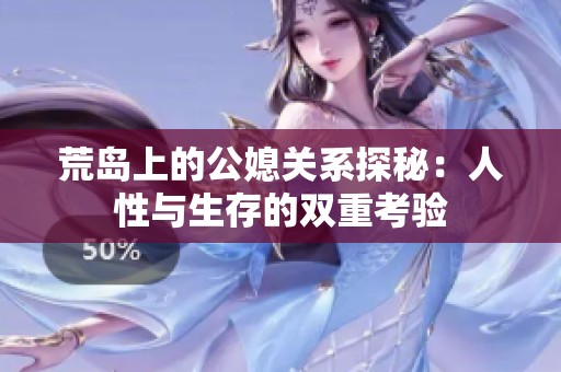 荒岛上的公媳关系探秘：人性与生存的双重考验