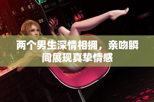 两个男生深情相拥，亲吻瞬间展现真挚情感