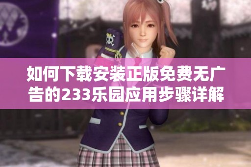 如何下载安装正版免费无广告的233乐园应用步骤详解