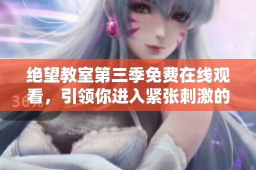 绝望教室第三季免费在线观看，引领你进入紧张刺激的校园世界