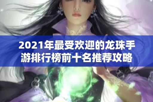 2021年最受欢迎的龙珠手游排行榜前十名推荐攻略