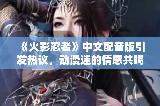《火影忍者》中文配音版引发热议，动漫迷的情感共鸣