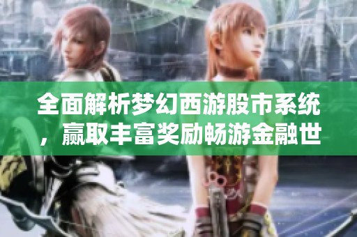 全面解析梦幻西游股市系统，赢取丰富奖励畅游金融世界