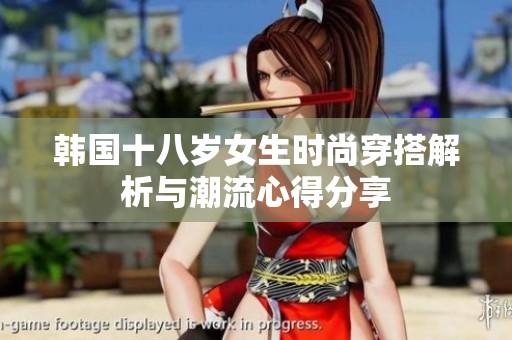 韩国十八岁女生时尚穿搭解析与潮流心得分享