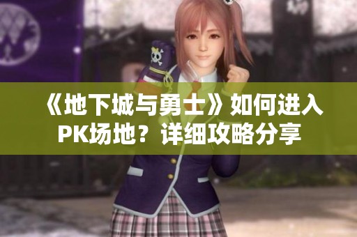 《地下城与勇士》如何进入PK场地？详细攻略分享