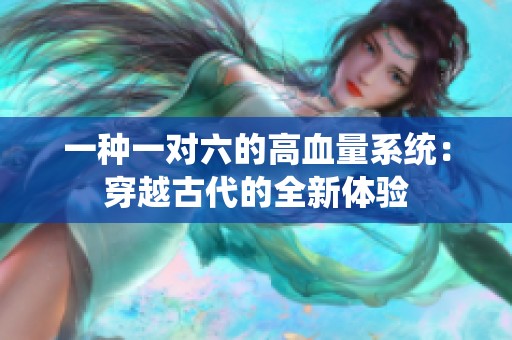 一种一对六的高血量系统：穿越古代的全新体验