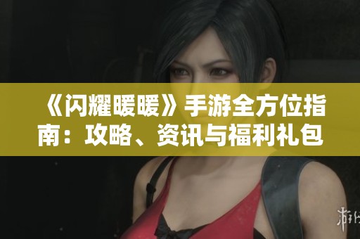 《闪耀暖暖》手游全方位指南：攻略、资讯与福利礼包一网打尽