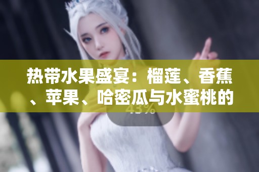 热带水果盛宴：榴莲、香蕉、苹果、哈密瓜与水蜜桃的甜蜜搭配探索