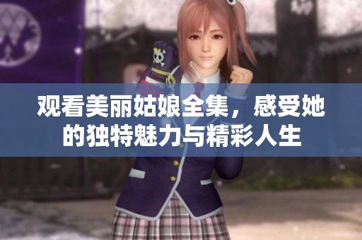 观看美丽姑娘全集，感受她的独特魅力与精彩人生