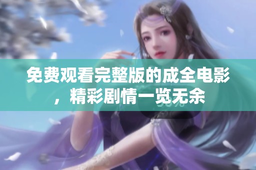 免费观看完整版的成全电影，精彩剧情一览无余