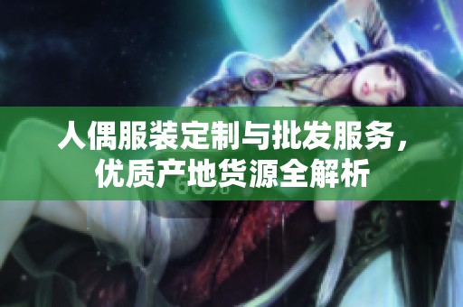 人偶服装定制与批发服务，优质产地货源全解析