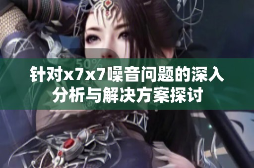 针对x7x7噪音问题的深入分析与解决方案探讨