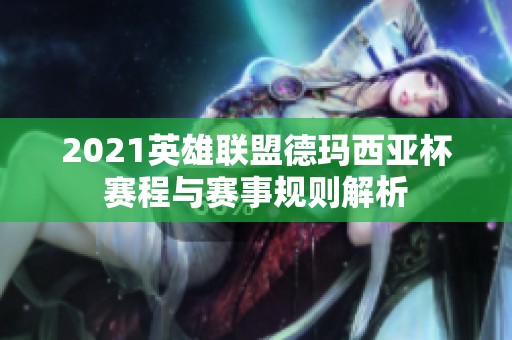 2021英雄联盟德玛西亚杯赛程与赛事规则解析