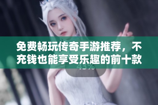 免费畅玩传奇手游推荐，不充钱也能享受乐趣的前十款游戏