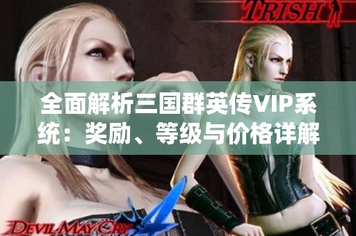 全面解析三国群英传VIP系统：奖励、等级与价格详解
