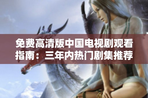 免费高清版中国电视剧观看指南：三年内热门剧集推荐