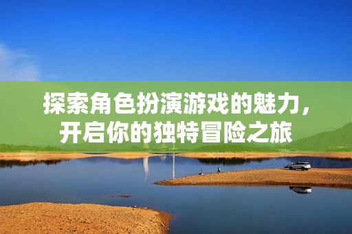 探索角色扮演游戏的魅力，开启你的独特冒险之旅