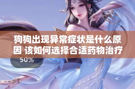 狗狗出现异常症状是什么原因 该如何选择合适药物治疗