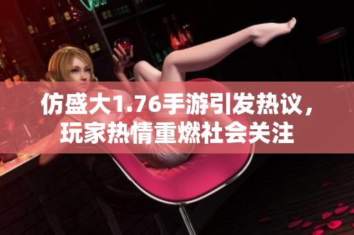 仿盛大1.76手游引发热议，玩家热情重燃社会关注