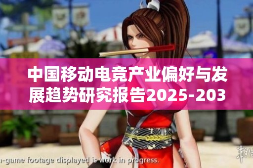 中国移动电竞产业偏好与发展趋势研究报告2025-2031