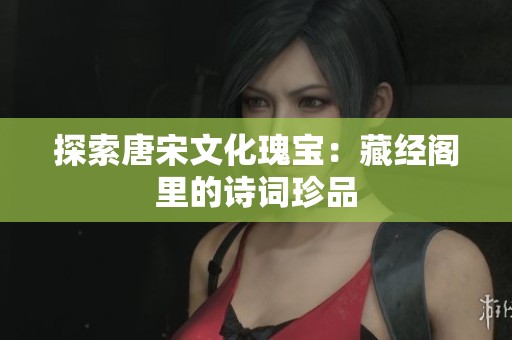 探索唐宋文化瑰宝：藏经阁里的诗词珍品