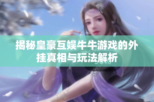 揭秘皇豪互娱牛牛游戏的外挂真相与玩法解析