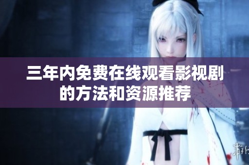 三年内免费在线观看影视剧的方法和资源推荐