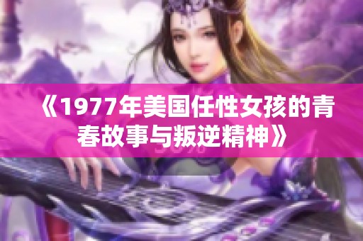 《1977年美国任性女孩的青春故事与叛逆精神》