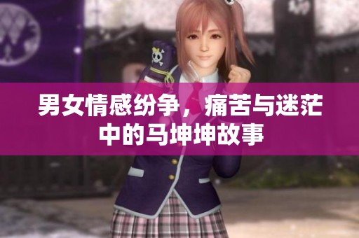 男女情感纷争，痛苦与迷茫中的马坤坤故事
