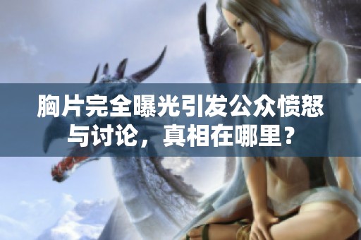 胸片完全曝光引发公众愤怒与讨论，真相在哪里？